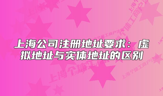 上海公司注冊(cè)地址要求：虛擬地址與實(shí)體地址的區(qū)別