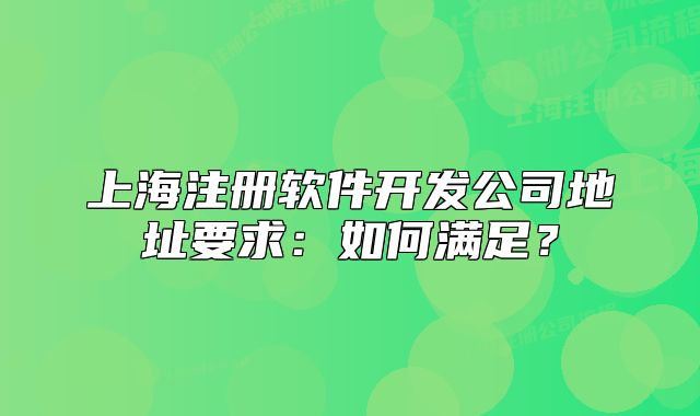 上海注冊軟件開發(fā)公司地址要求：如何滿足？