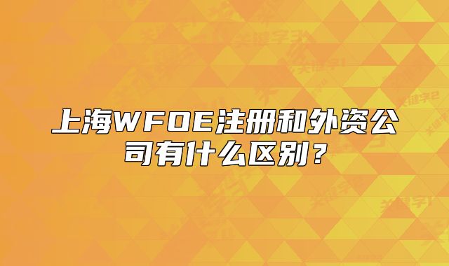 上海WFOE注冊和外資公司有什么區(qū)別？