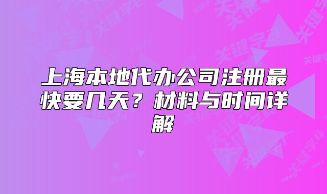 上海本地代辦公司注冊最快要幾天？材料與時(shí)間詳解