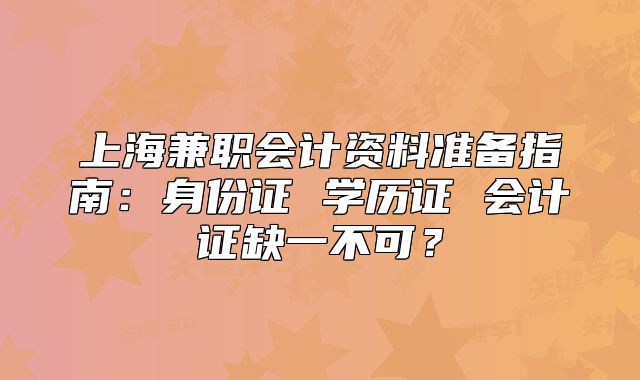 上海兼職會計資料準備指南:身份證 學歷證 會計證缺一不可?