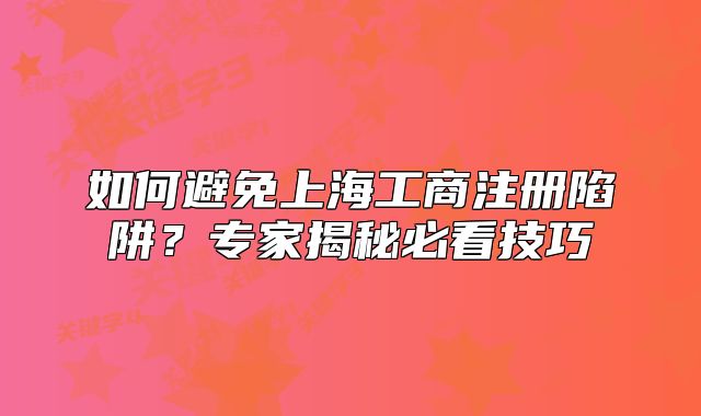 如何避免上海工商注冊(cè)陷阱？專家揭秘必看技巧