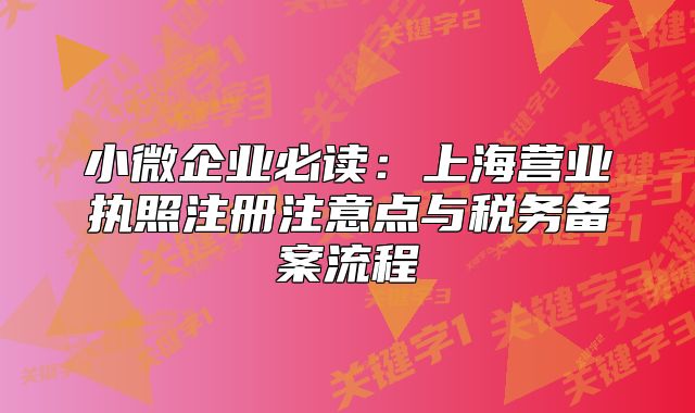 小微企業(yè)必讀：上海營業(yè)執(zhí)照注冊注意點與稅務(wù)備案流程