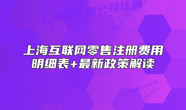 上海互聯(lián)網(wǎng)零售注冊(cè)費(fèi)用明細(xì)表+最新政策解讀