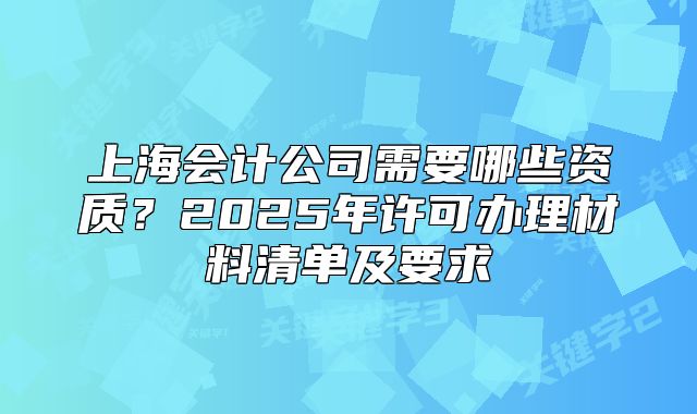 上海會(huì)計(jì)公司需要哪些資質(zhì)？2025年許可辦理材料清單及要求