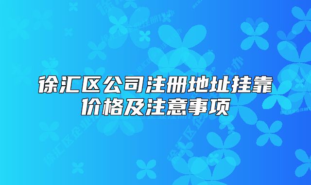 徐匯區(qū)公司注冊地址掛靠價格及注意事項
