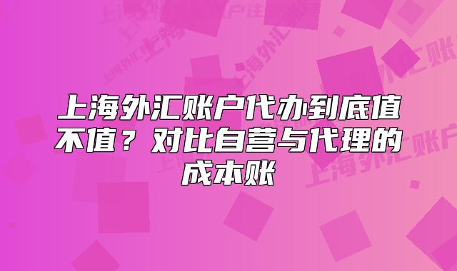 上海外匯賬戶代辦到底值不值？對比自營與代理的成本賬
