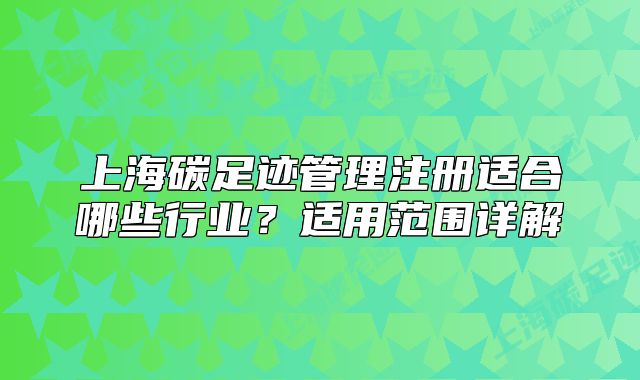 上海碳足跡管理注冊(cè)適合哪些行業(yè)？適用范圍詳解