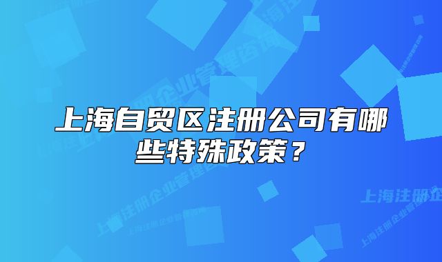 上海自貿(mào)區(qū)注冊(cè)公司有哪些特殊政策？