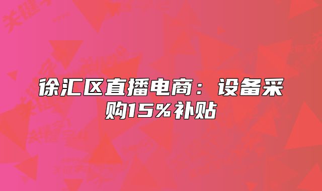 徐匯區(qū)直播電商：設(shè)備采購15%補(bǔ)貼
