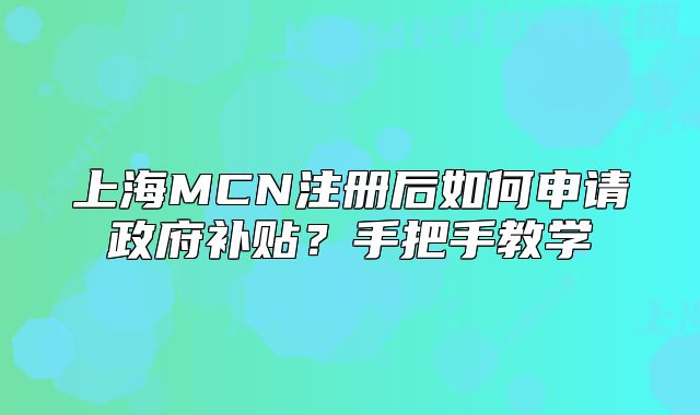 上海MCN注冊后如何申請政府補(bǔ)貼？手把手教學(xué)