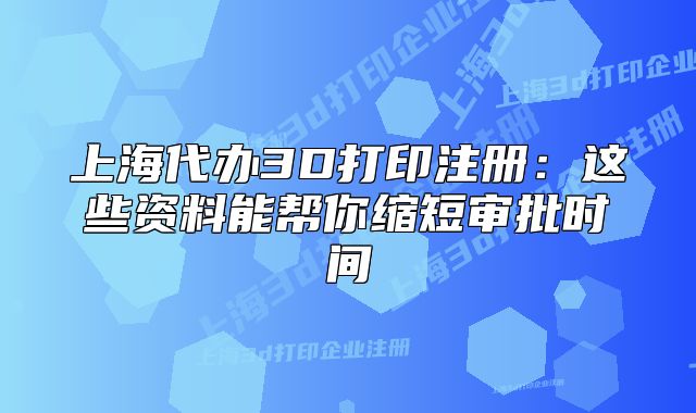 上海代辦3D打印注冊(cè)：這些資料能幫你縮短審批時(shí)間