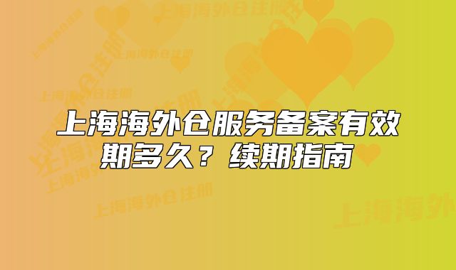 上海海外倉服務(wù)備案有效期多久？續(xù)期指南