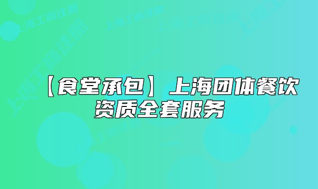 【食堂承包】上海團(tuán)體餐飲資質(zhì)全套服務(wù)