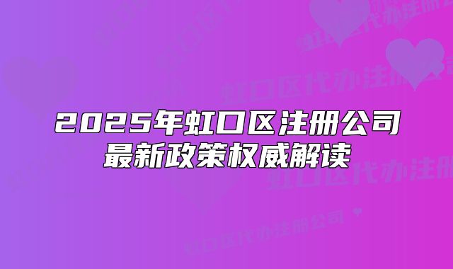 2025年虹口區(qū)注冊公司最新政策權(quán)威解讀