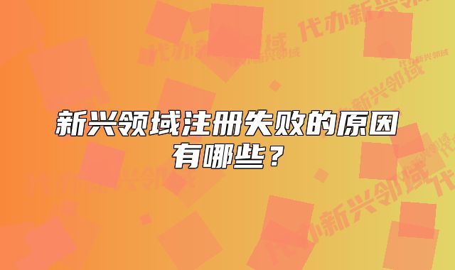 新興領(lǐng)域注冊失敗的原因有哪些？