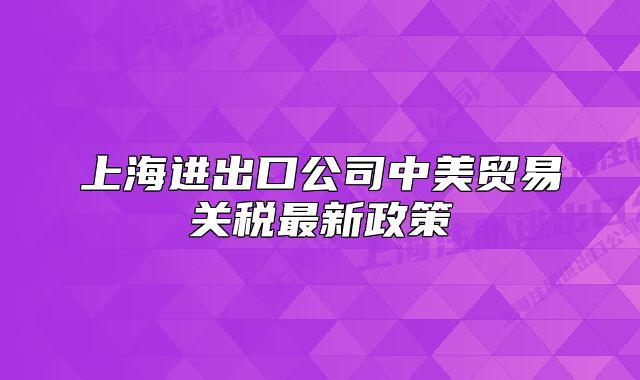 上海進(jìn)出口公司中美貿(mào)易關(guān)稅最新政策