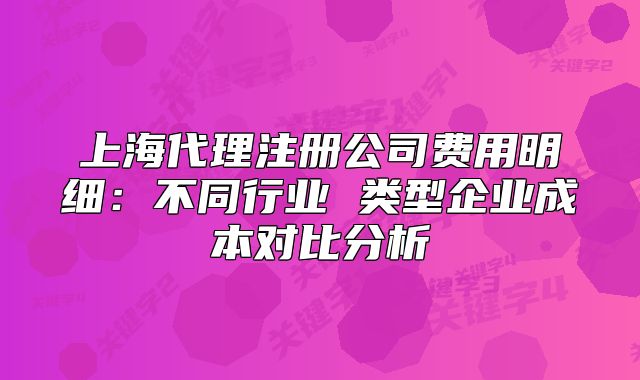 上海代理注冊公司費用明細：不同行業(yè) 類型企業(yè)成本對比分析