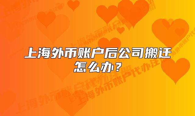 上海外幣賬戶后公司搬遷怎么辦？
