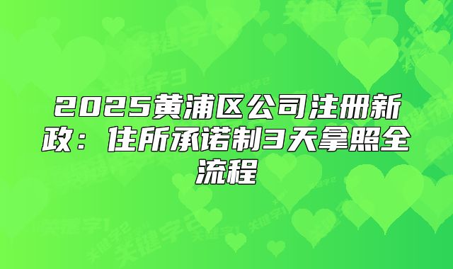 2025黃浦區(qū)公司注冊新政：住所承諾制3天拿照全流程