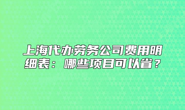 上海代辦勞務公司費用明細表：哪些項目可以??？