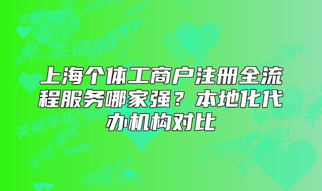 上海個體工商戶注冊全流程服務哪家強？本地化代辦機構對比
