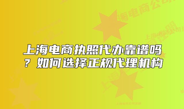 上海電商執(zhí)照代辦靠譜嗎？如何選擇正規(guī)代理機(jī)構(gòu)