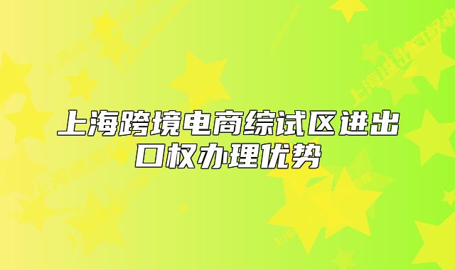 上?？缇畴娚叹C試區(qū)進(jìn)出口權(quán)辦理優(yōu)勢