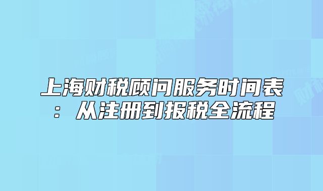 上海財稅顧問服務(wù)時間表：從注冊到報稅全流程