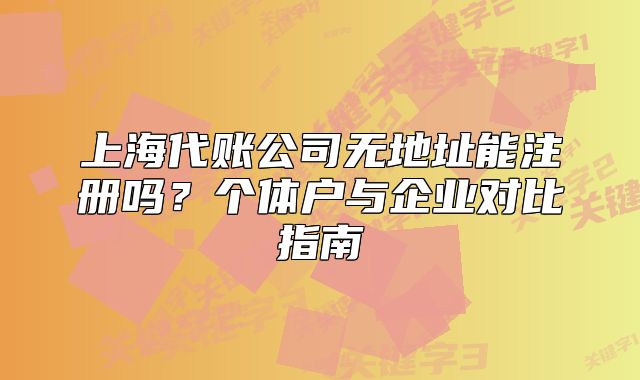 上海代賬公司無地址能注冊嗎？個體戶與企業(yè)對比指南