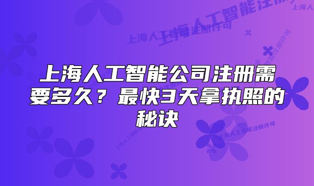 上海人工智能公司注冊需要多久？最快3天拿執(zhí)照的秘訣