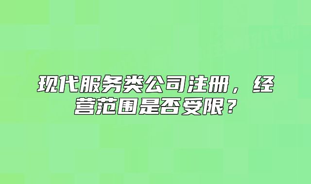 現(xiàn)代服務類公司注冊，經營范圍是否受限？