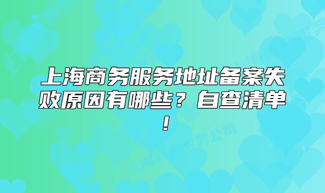 上海商務(wù)服務(wù)地址備案失敗原因有哪些？自查清單！