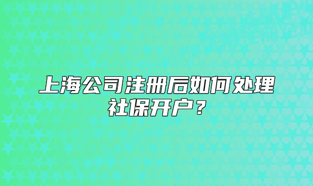 上海公司注冊后如何處理社保開戶？