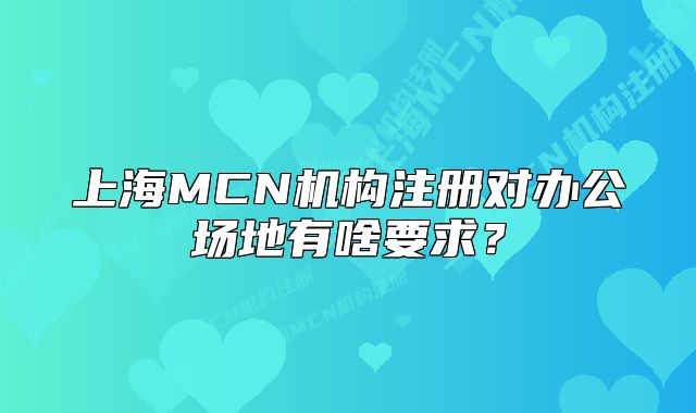 上海MCN機(jī)構(gòu)注冊(cè)對(duì)辦公場(chǎng)地有啥要求？