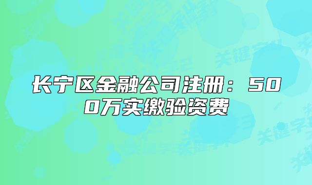 長寧區(qū)金融公司注冊：500萬實繳驗資費(fèi)