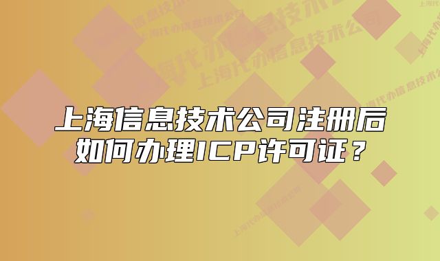 上海信息技術(shù)公司注冊后如何辦理ICP許可證？