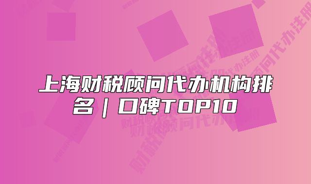 上海財(cái)稅顧問代辦機(jī)構(gòu)排名｜口碑TOP10