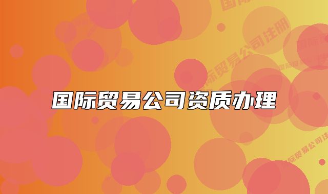國際貿(mào)易公司資質(zhì)辦理