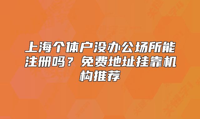 上海個體戶沒辦公場所能注冊嗎？免費地址掛靠機構(gòu)推薦