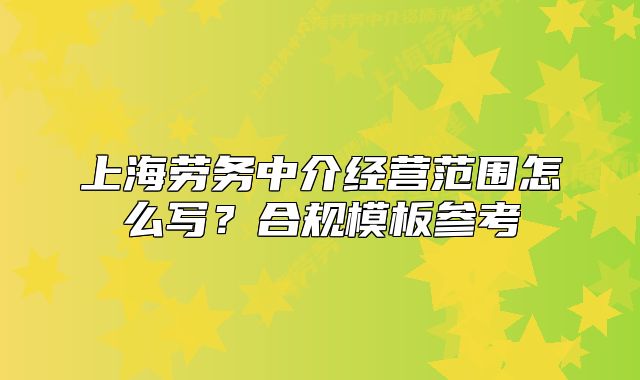 上海勞務(wù)中介經(jīng)營范圍怎么寫？合規(guī)模板參考