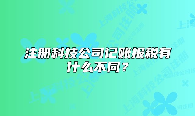 注冊科技公司記賬報(bào)稅有什么不同？
