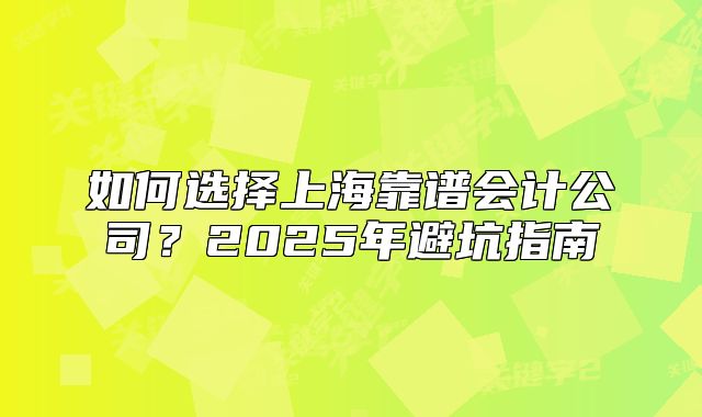 如何選擇上?？孔V會計公司？2025年避坑指南