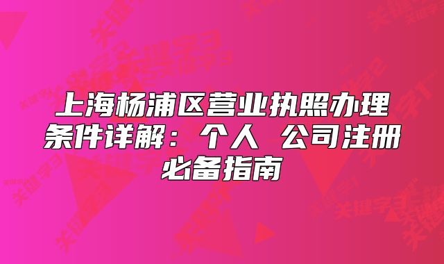 上海楊浦區(qū)營(yíng)業(yè)執(zhí)照辦理?xiàng)l件詳解：個(gè)人 公司注冊(cè)必備指南