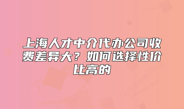 上海人才中介代辦公司收費差異大？如何選擇性價比高的