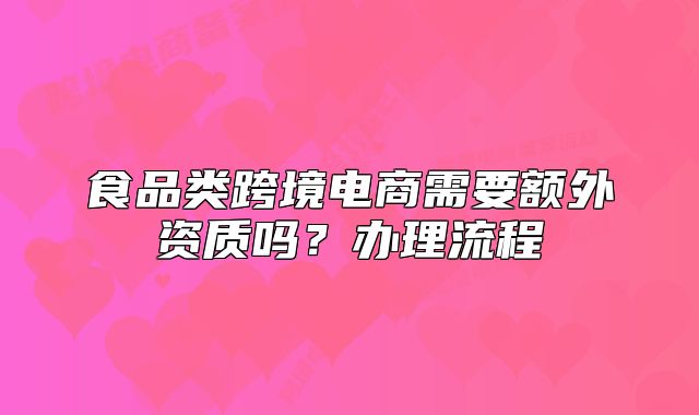 食品類(lèi)跨境電商需要額外資質(zhì)嗎？辦理流程