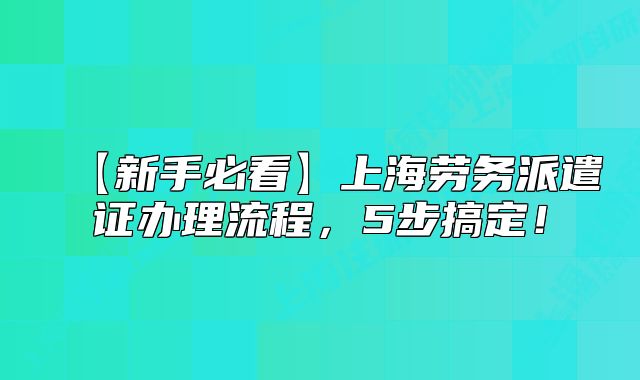 【新手必看】上海勞務(wù)派遣證辦理流程，5步搞定！