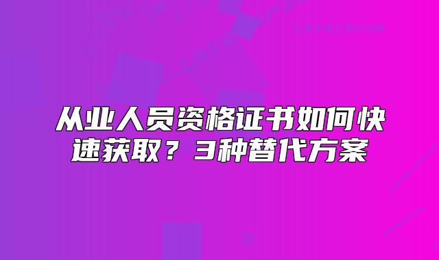 從業(yè)人員資格證書如何快速獲??？3種替代方案