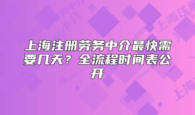 上海注冊(cè)勞務(wù)中介最快需要幾天？全流程時(shí)間表公開