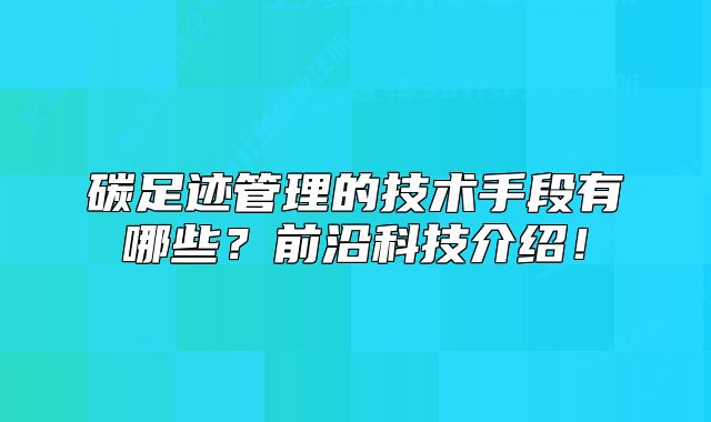 碳足跡管理的技術手段有哪些?前沿科技介紹!